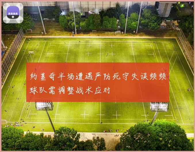 约基奇半场遭遇严防死守失误频频球队需调整战术应对