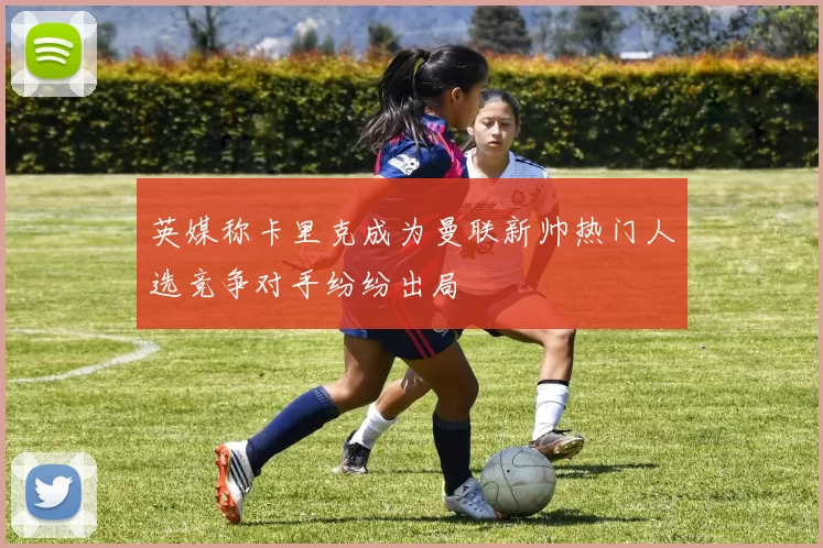 英媒称卡里克成为曼联新帅热门人选竞争对手纷纷出局