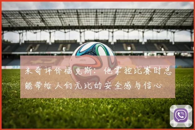 米奇评价福克斯：他掌控比赛时总能带给人们无比的安全感与信心