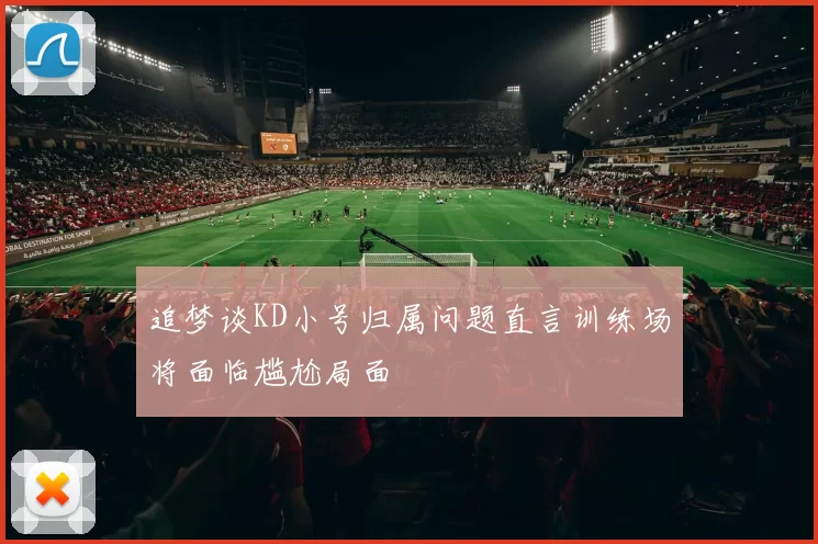 追梦谈KD小号归属问题直言训练场将面临尴尬局面