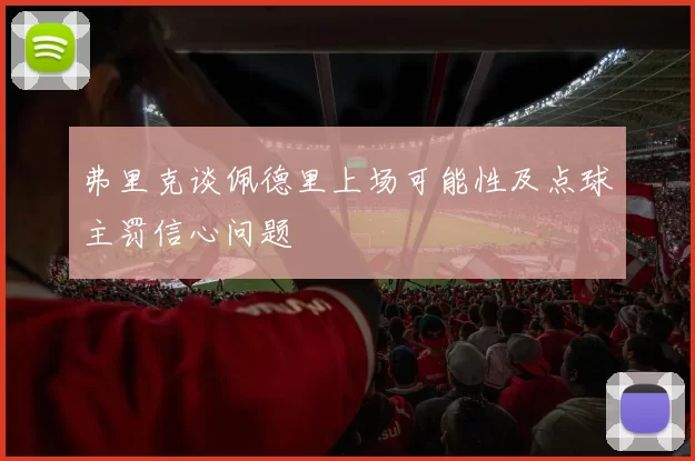 弗里克谈佩德里上场可能性及点球主罚信心问题