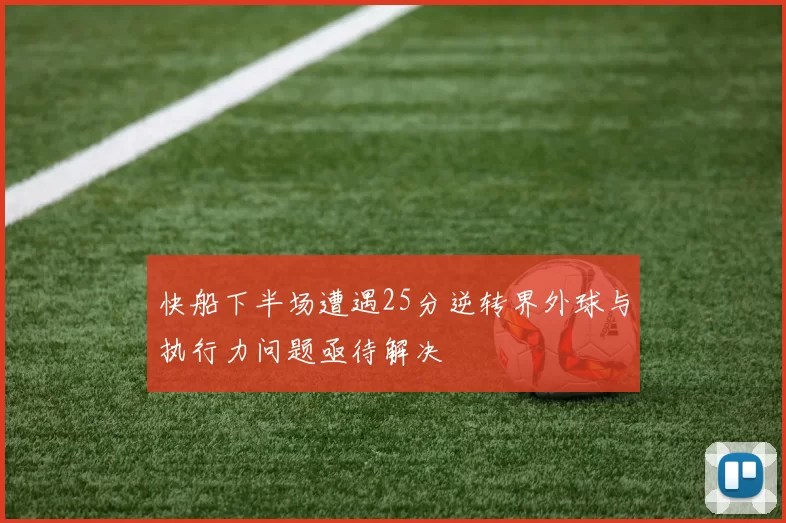 快船下半场遭遇25分逆转界外球与执行力问题亟待解决
