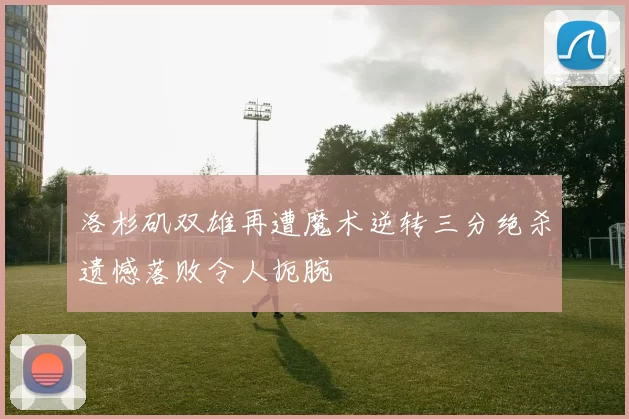 洛杉矶双雄再遭魔术逆转三分绝杀遗憾落败令人扼腕