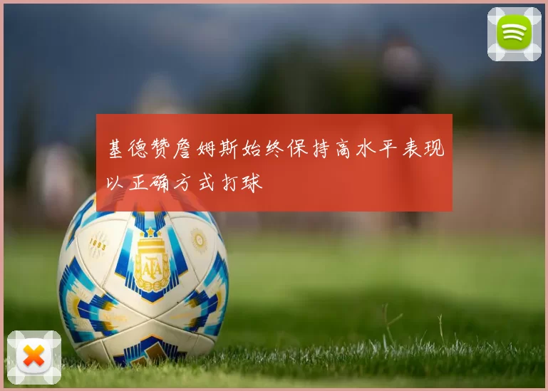 基德赞詹姆斯始终保持高水平表现以正确方式打球