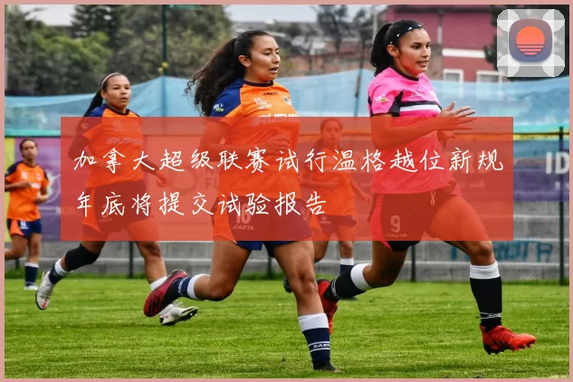 加拿大超级联赛试行温格越位新规年底将提交试验报告