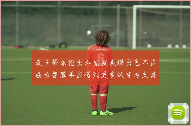 麦卡蒂尔指出加克波表现出色不应成为替罪羊应得到更多认可与支持