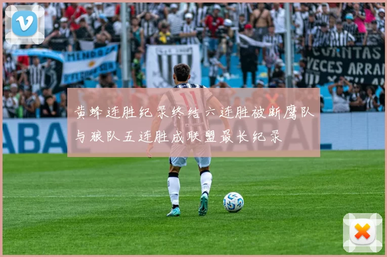 黄蜂连胜纪录终结六连胜被断鹰队与狼队五连胜成联盟最长纪录