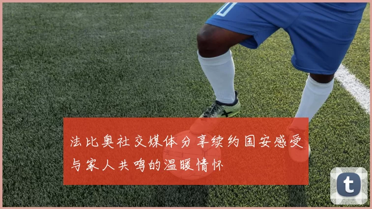 法比奥社交媒体分享续约国安感受与家人共鸣的温暖情怀
