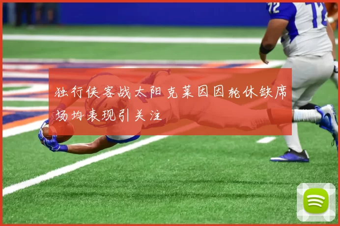 独行侠客战太阳克莱因因轮休缺席场均表现引关注