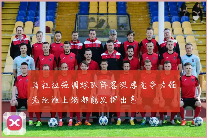 马祖拉强调球队阵容深厚竞争力强无论谁上场都能发挥出色