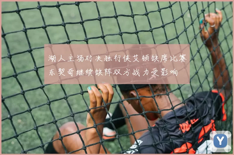 湖人主场对决独行侠艾顿缺席比赛东契奇继续缺阵双方战力受影响
