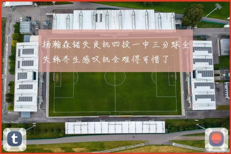 杨瀚森错失良机四投一中三分球全失韩乔生感叹机会难得可惜了