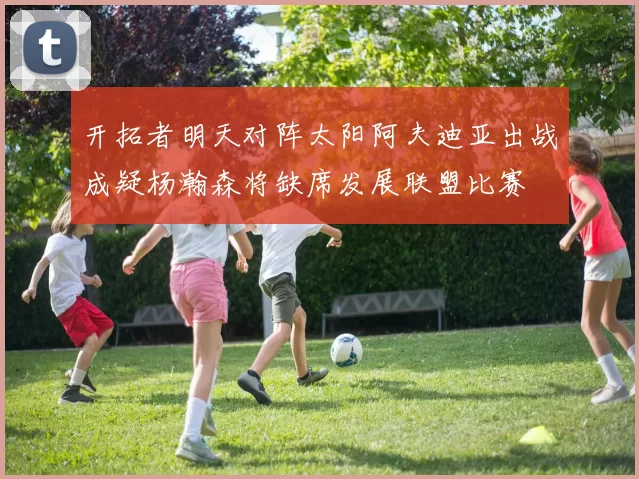 开拓者明天对阵太阳阿夫迪亚出战成疑杨瀚森将缺席发展联盟比赛