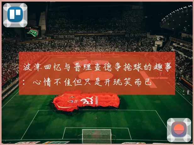 波津回忆与普理查德争抢球的趣事：心情不佳但只是开玩笑而已